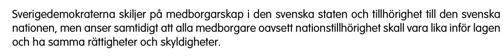 Sverigedemokraterna skiljer på medborgarskap i den svenska staten och tillhörighet till den svenska nationen, men anser samtidigt att alla medborgare oavsett nationstillhörighet skall vara lika inför lagen och ha samma rättigheter och skyldigheter.